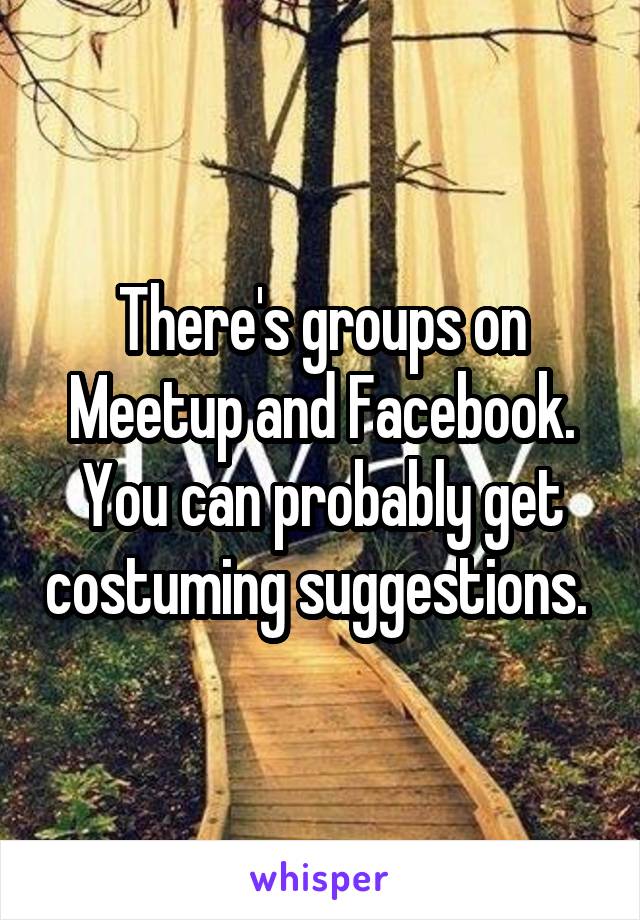 There's groups on Meetup and Facebook. You can probably get costuming suggestions. 