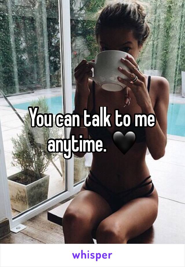 You can talk to me anytime. 🖤