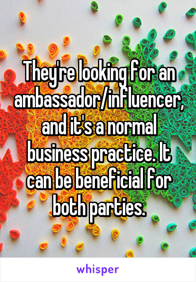 They're looking for an ambassador/influencer, and it's a normal business practice. It can be beneficial for both parties.