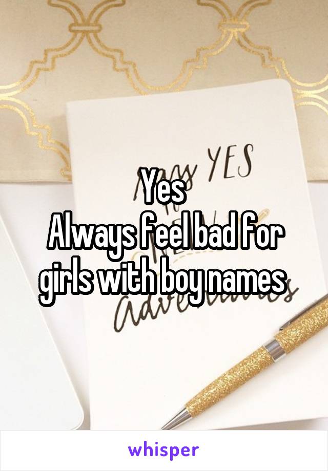 Yes 
Always feel bad for girls with boy names 