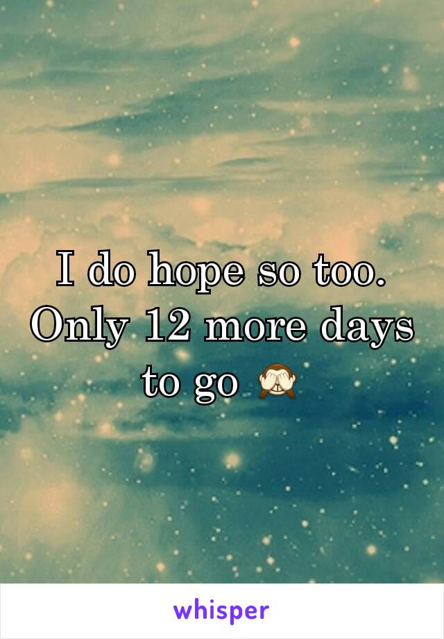 I do hope so too. Only 12 more days to go 🙈