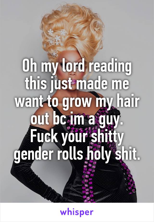 Oh my lord reading this just made me want to grow my hair out bc im a guy.
Fuck your shitty gender rolls holy shit.