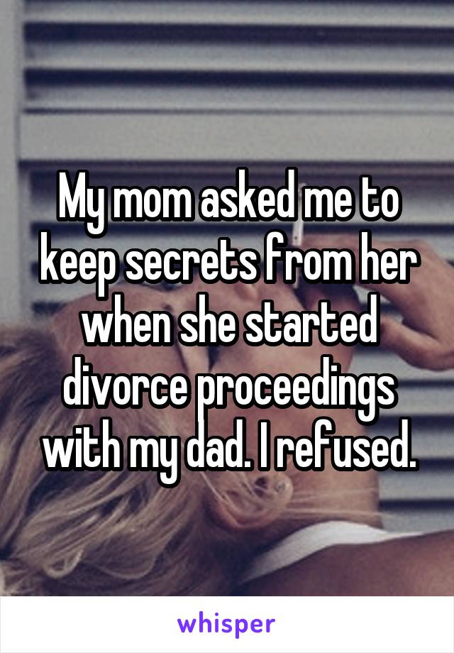 My mom asked me to keep secrets from her when she started divorce proceedings with my dad. I refused.