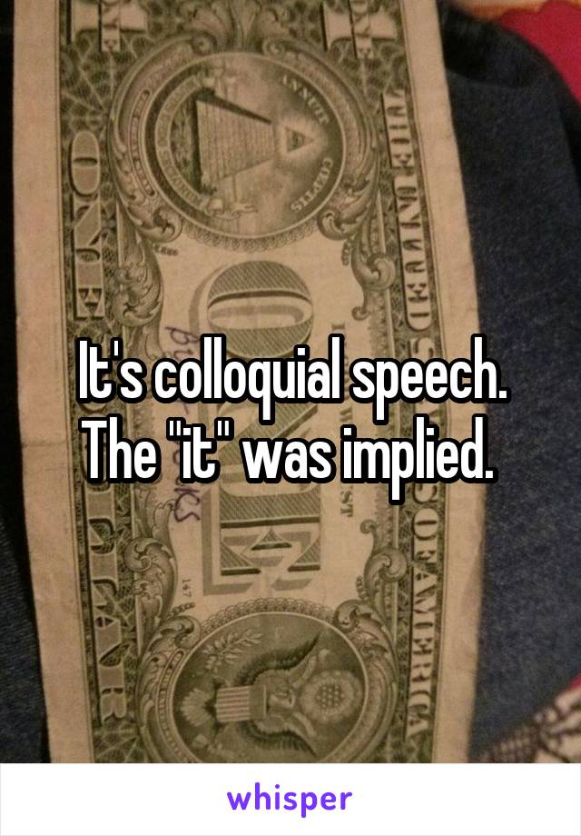 It's colloquial speech. The "it" was implied. 