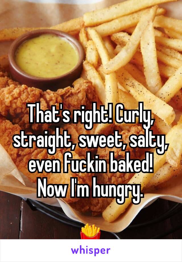 That's right! Curly, straight, sweet, salty, even fuckin baked!
Now I'm hungry.

🍟