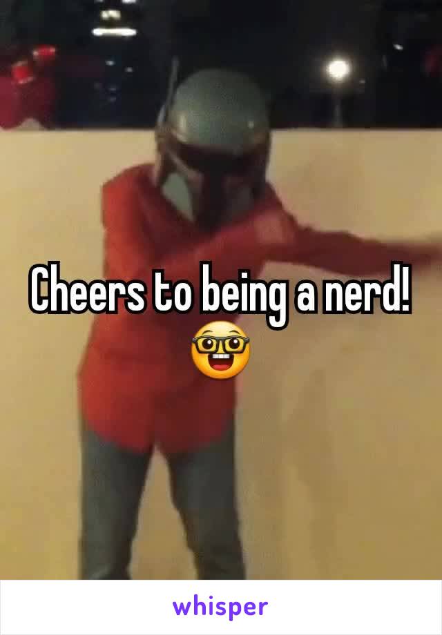 Cheers to being a nerd!
🤓
