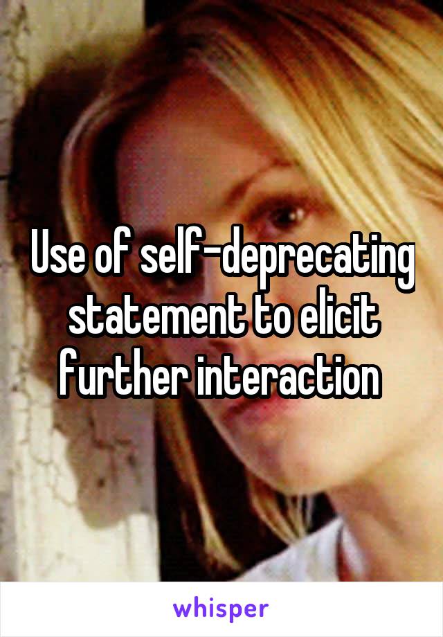 Use of self-deprecating statement to elicit further interaction 