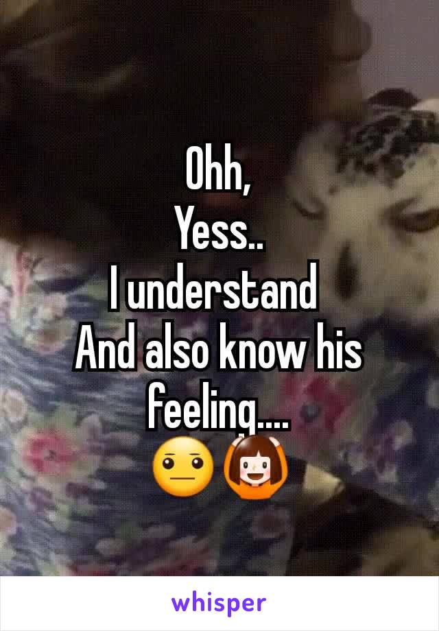 Ohh,
Yess..
I understand 
And also know his feeling....
😐🙆