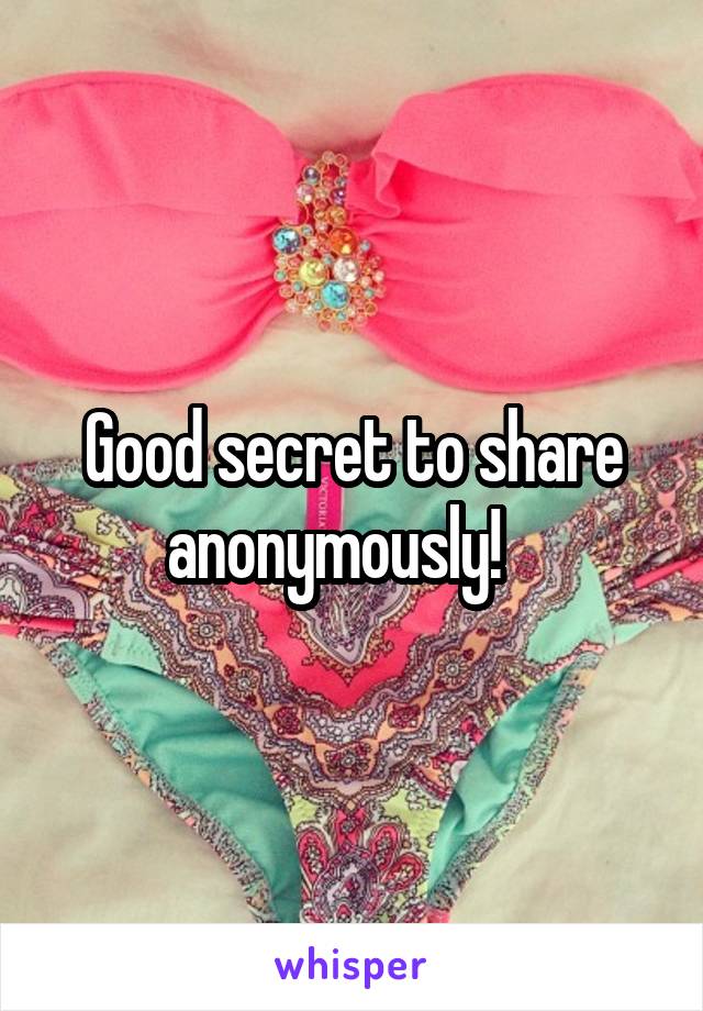 Good secret to share anonymously!   