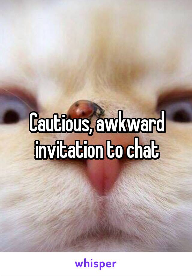 Cautious, awkward invitation to chat