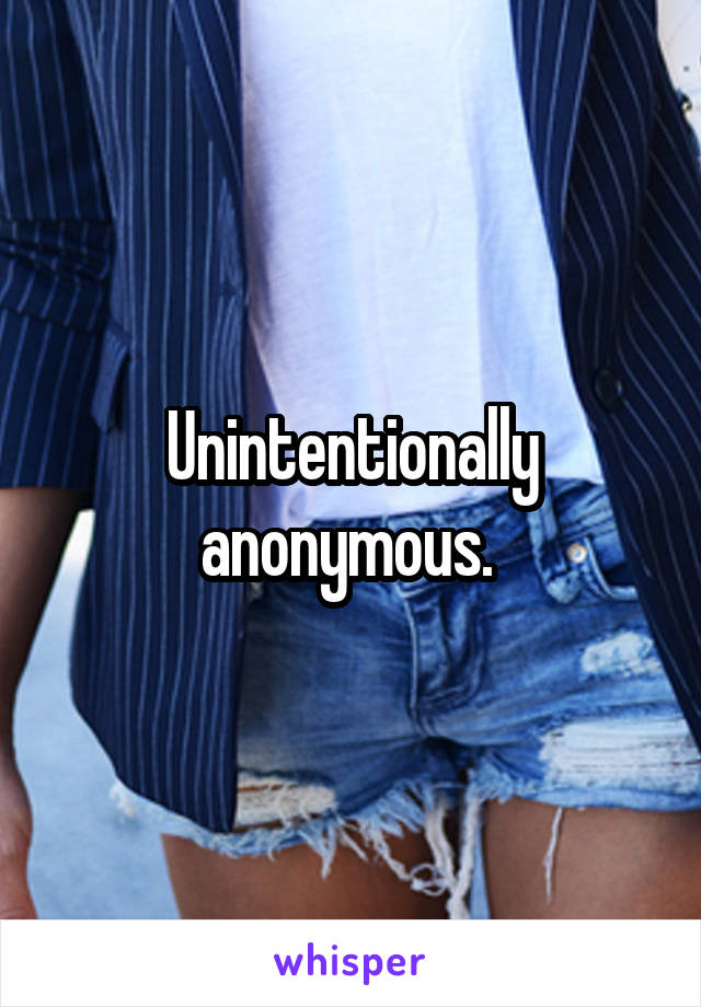 Unintentionally anonymous. 