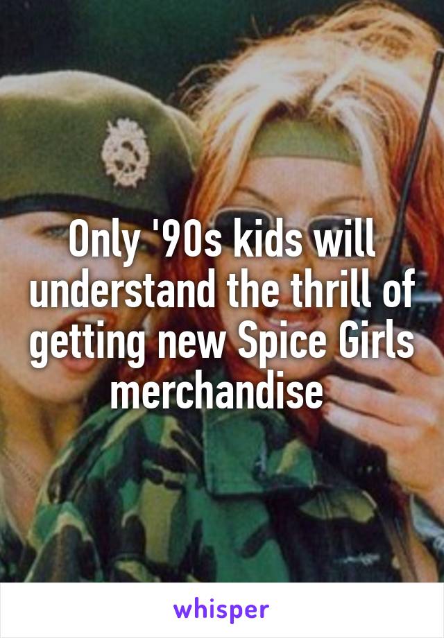 Only '90s kids will understand the thrill of getting new Spice Girls merchandise 