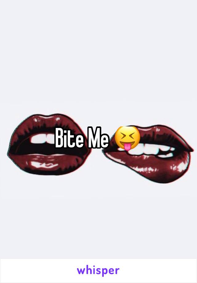 Bite Me 😝