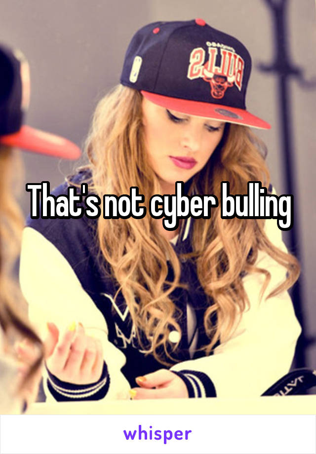 That's not cyber bulling
