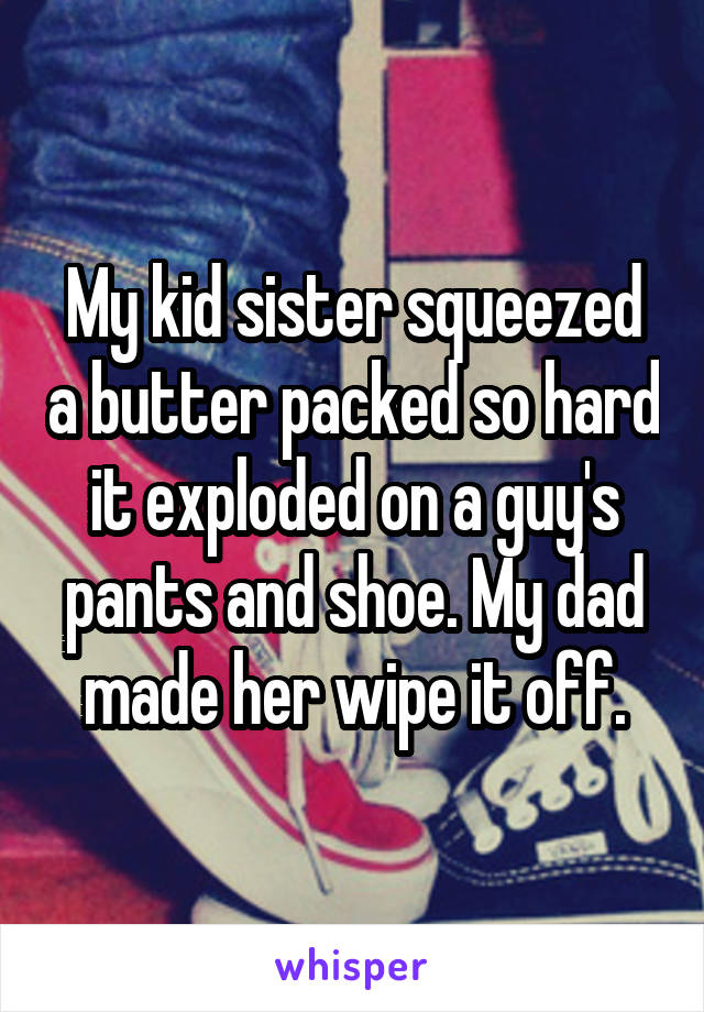 My kid sister squeezed a butter packed so hard it exploded on a guy's pants and shoe. My dad made her wipe it off.