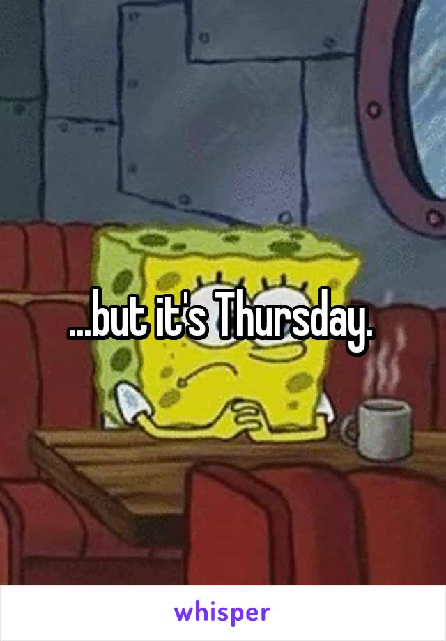 ...but it's Thursday. 