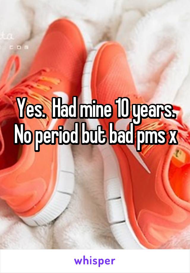 Yes.  Had mine 10 years. No period but bad pms x 