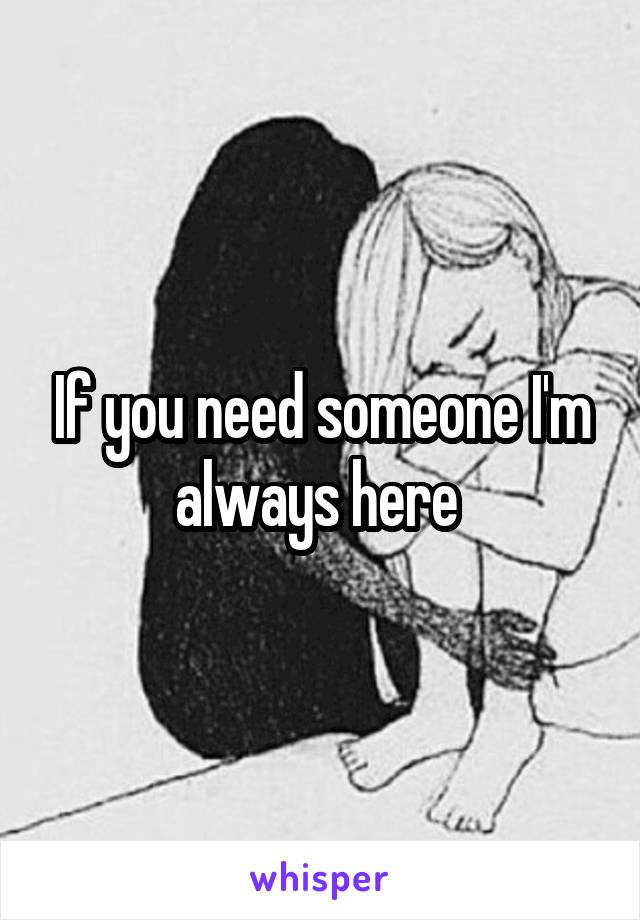 If you need someone I'm always here 