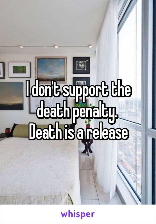 I don't support the death penalty. 
Death is a release