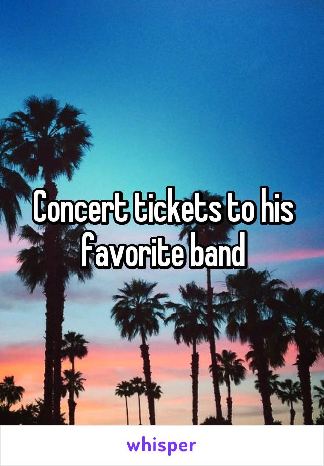 Concert tickets to his favorite band