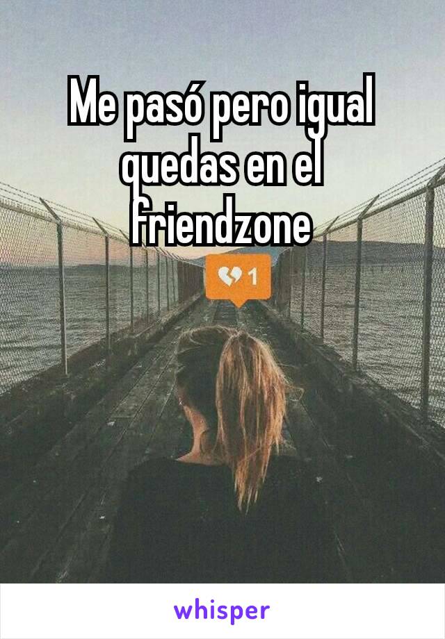 Me pasó pero igual quedas en el friendzone