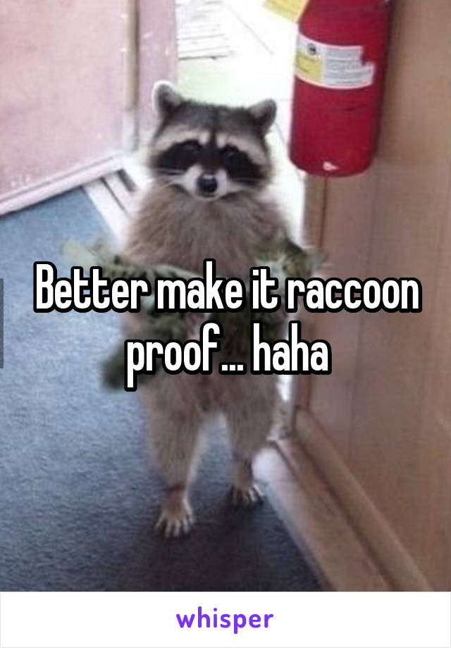 Better make it raccoon proof... haha