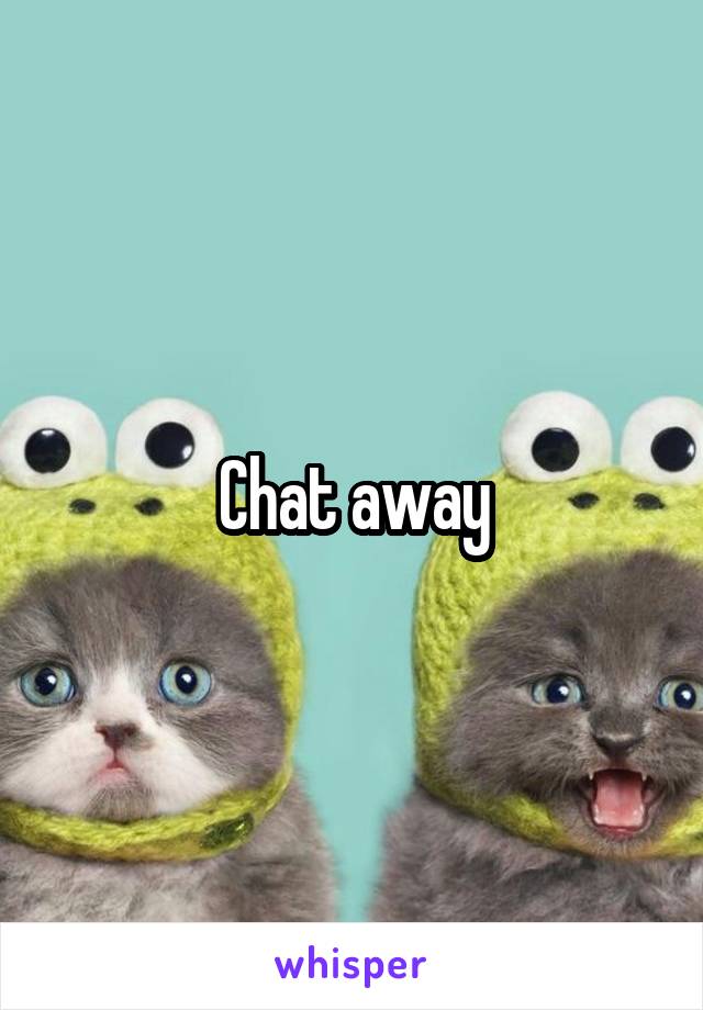 Chat away