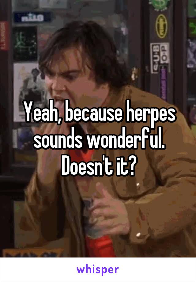 Yeah, because herpes sounds wonderful. Doesn't it?