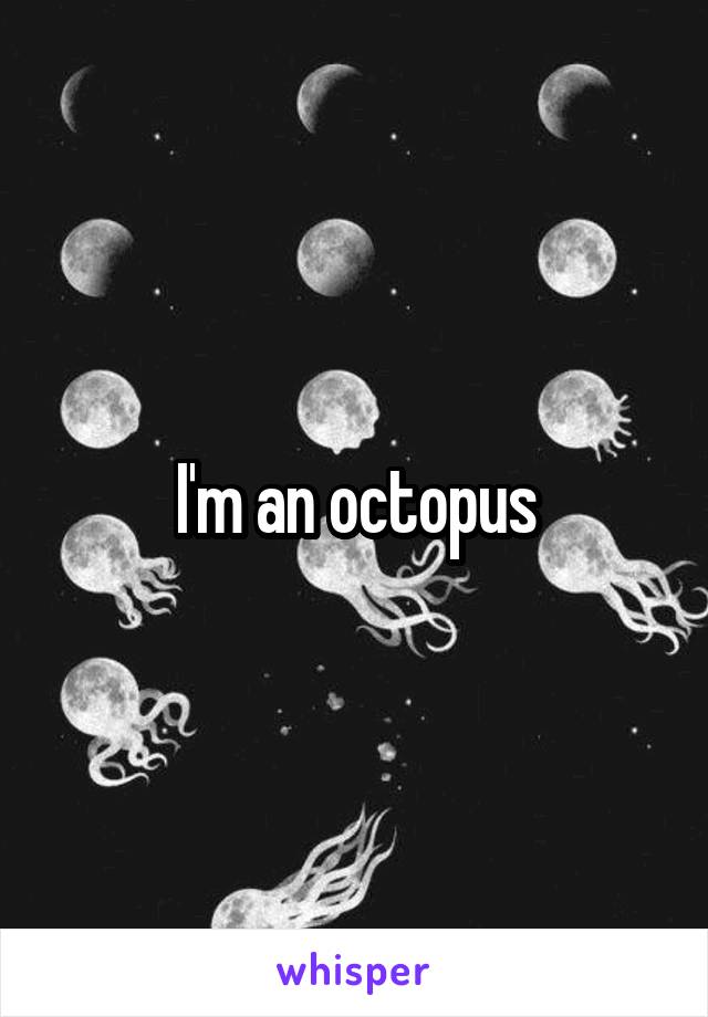 I'm an octopus