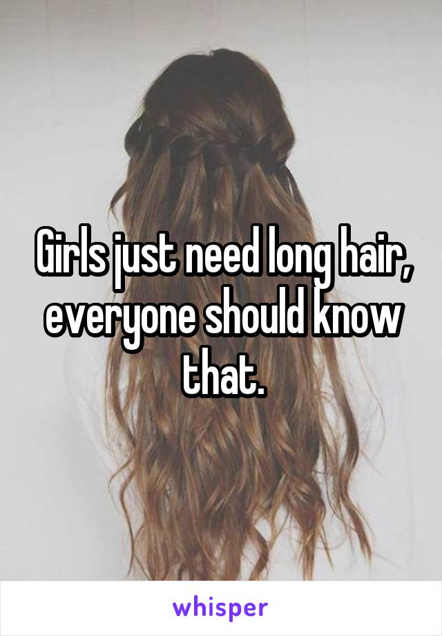 Girls just need long hair, everyone should know that.