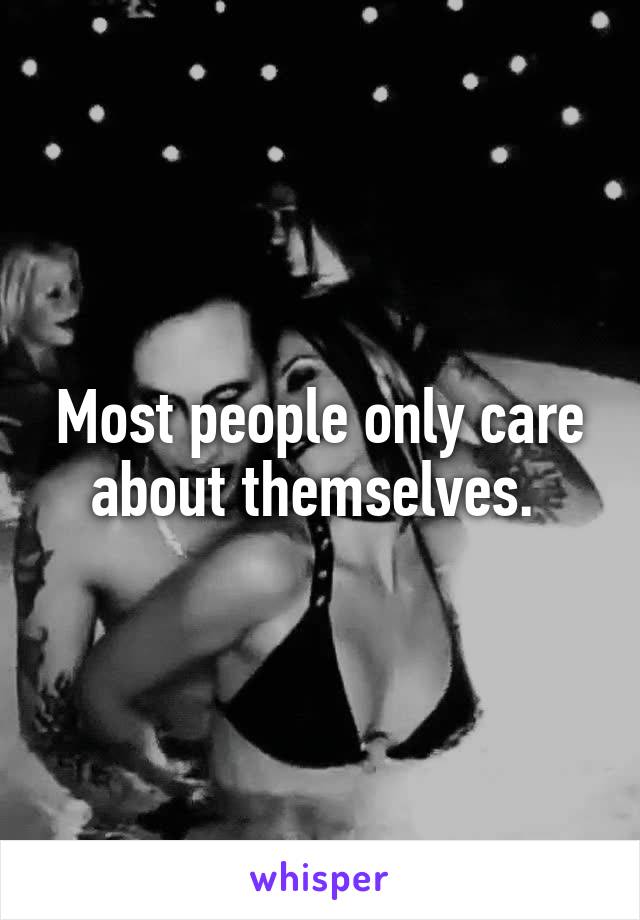 Most people only care about themselves. 