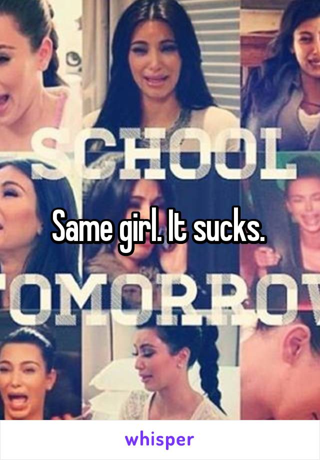 Same girl. It sucks. 