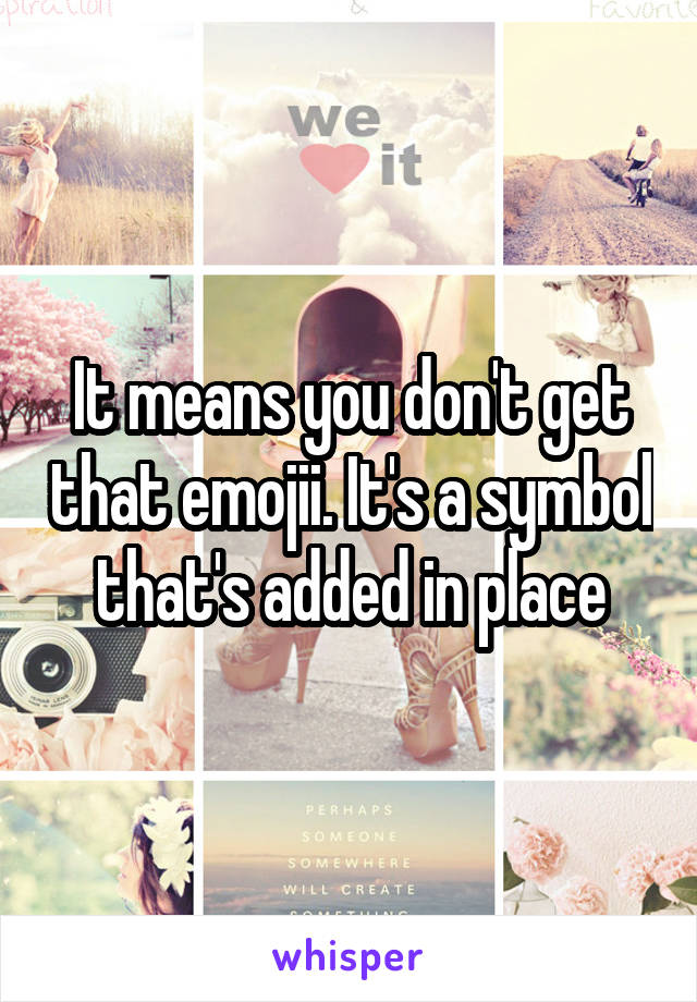 It means you don't get that emojii. It's a symbol that's added in place