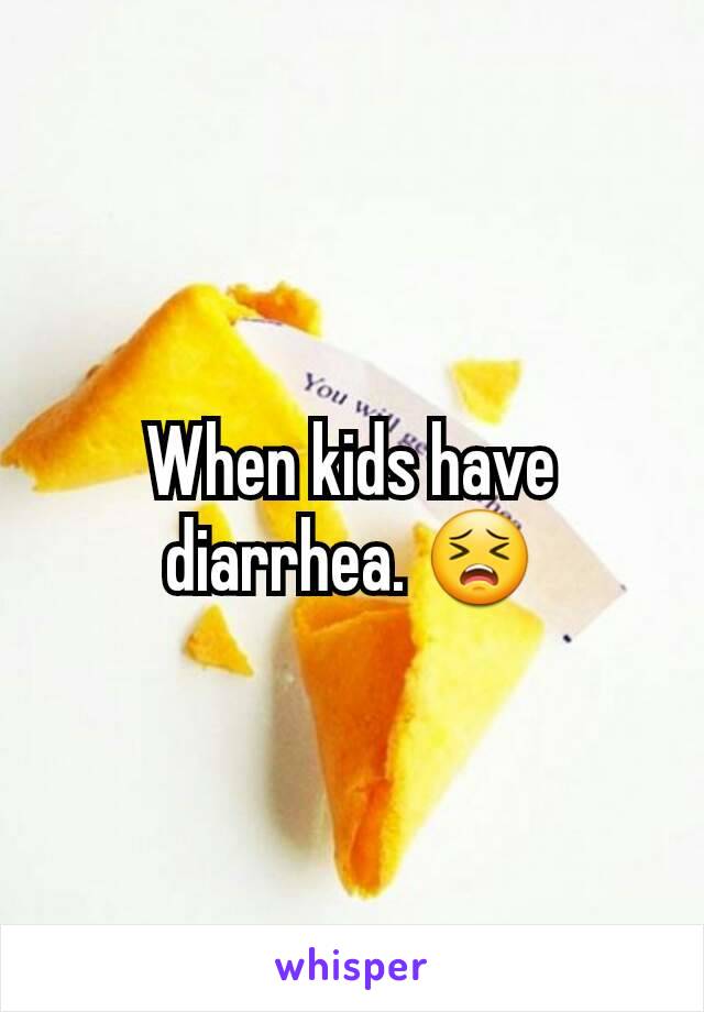 When kids have diarrhea. 😣