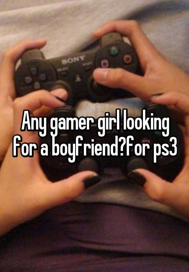 Any gamer girl looking for a boyfriend?for ps3