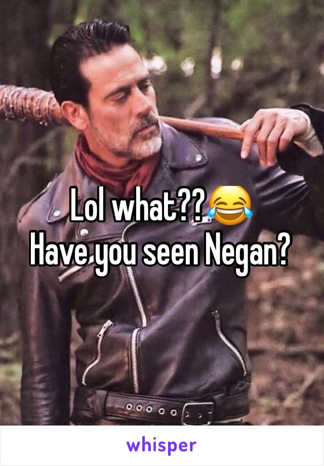 Lol what??😂
Have you seen Negan?