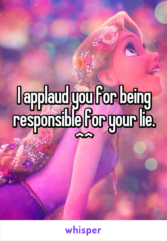 I applaud you for being responsible for your lie. ^^