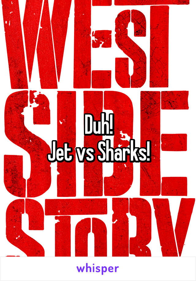 Duh!
Jet vs Sharks!