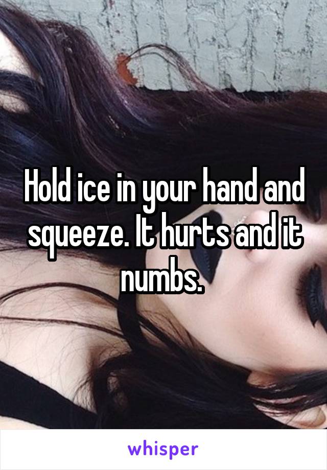 Hold ice in your hand and squeeze. It hurts and it numbs. 