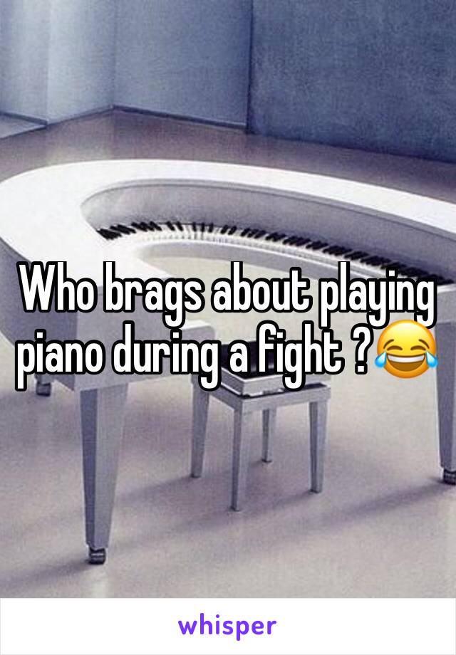 Who brags about playing piano during a fight ?😂