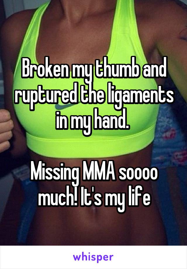 Broken my thumb and ruptured the ligaments in my hand. 

Missing MMA soooo much! It's my life
