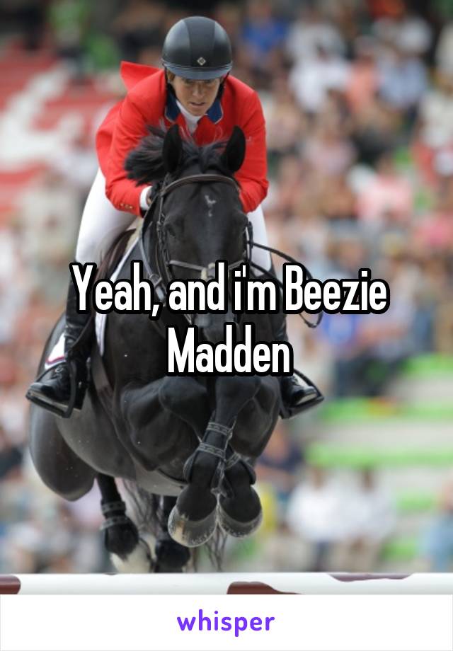 Yeah, and i'm Beezie Madden