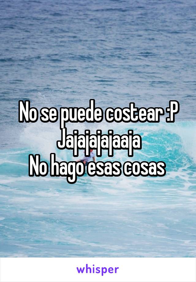 No se puede costear :P
Jajajajajaaja
No hago esas cosas 