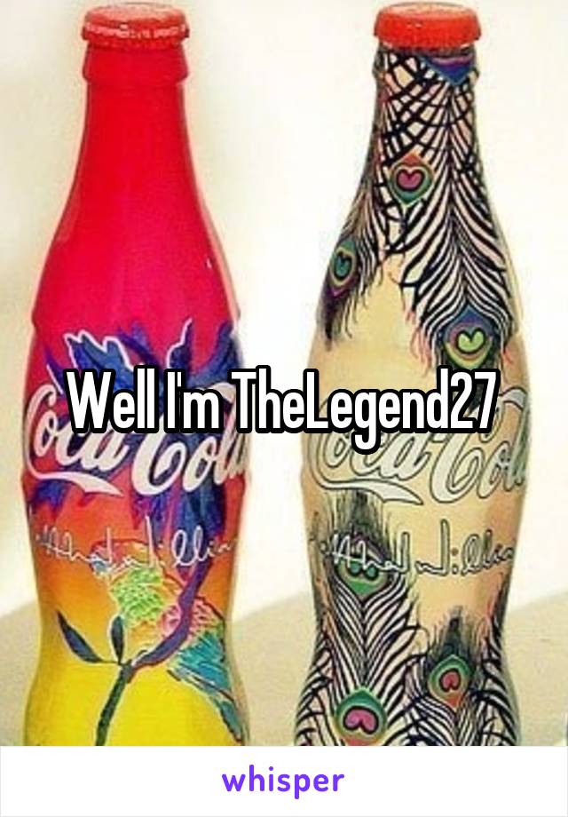 Well I'm TheLegend27 