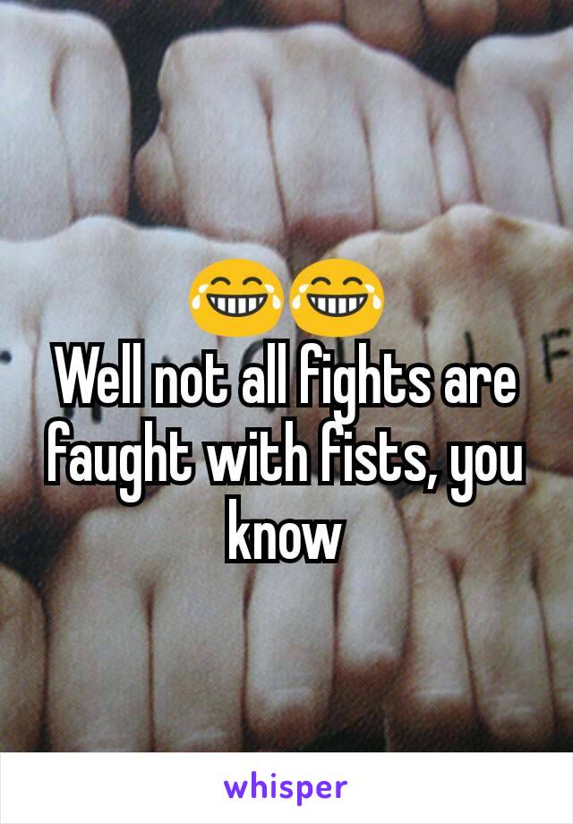 😂😂
Well not all fights are faught with fists, you know