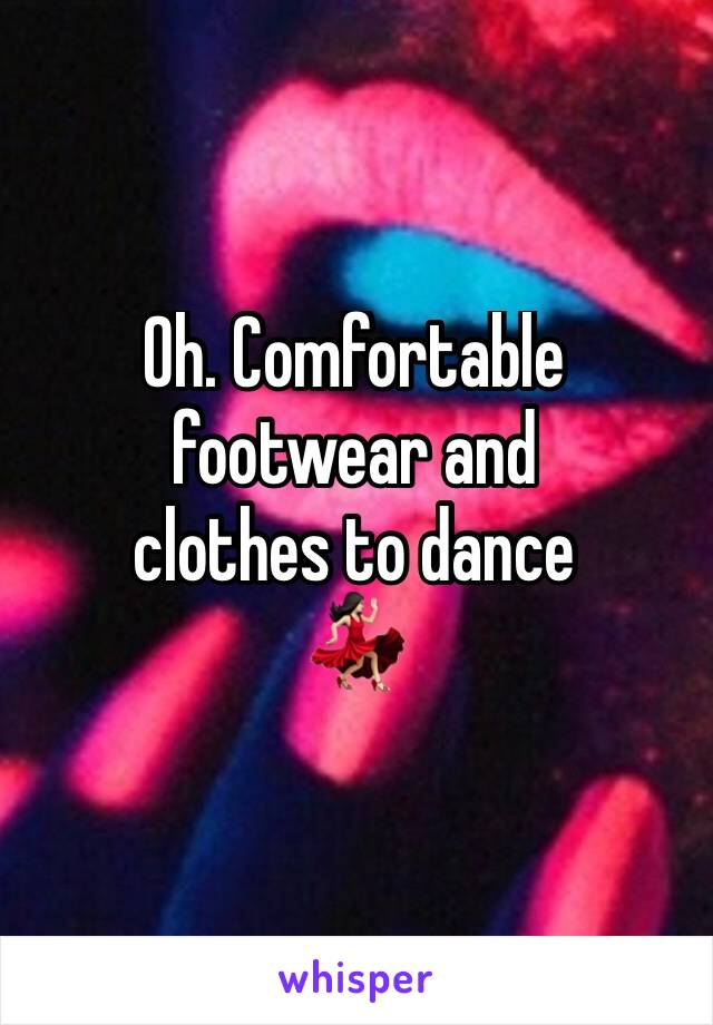 Oh. Comfortable footwear and 
clothes to dance 
💃🏻