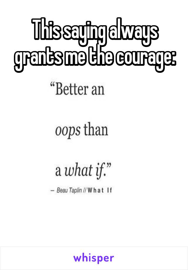 This saying always grants me the courage:


 



