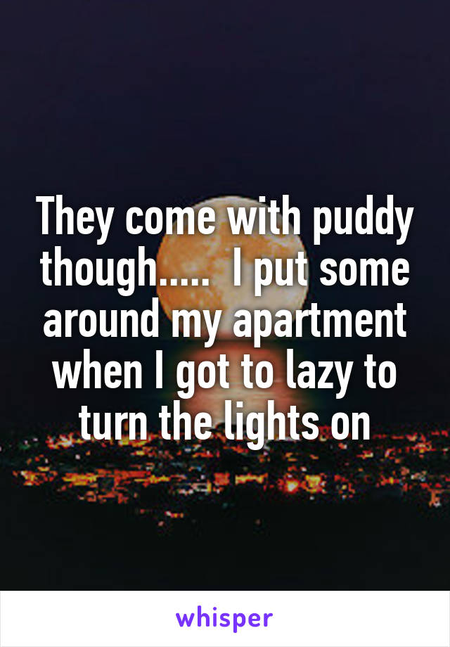 They come with puddy though.....  I put some around my apartment when I got to lazy to turn the lights on