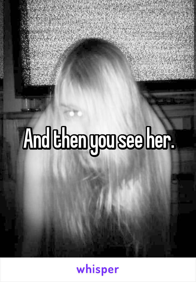 And then you see her.