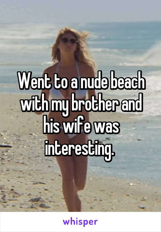 Went to a nude beach with my brother and his wife was interesting. 